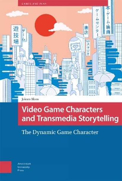 Video Game Characters and Transmedia Storytelling: The Dynamic Game Character by Joleen Blom 9789463722957