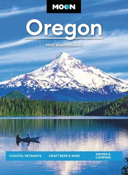 Moon Oregon: Coastal Getaways, Craft Beer & Wine, Hiking & Camping by Matt Wastradowski 9781640497153