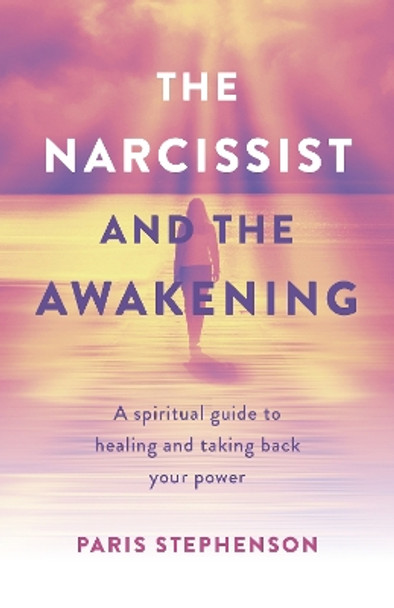 Narcissist and the Awakening, The: A spiritual guide to healing and taking back your power by Paris Stephenson 9781803412818