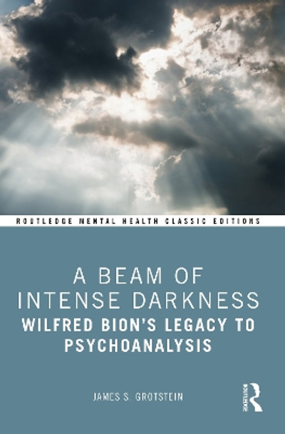 A Beam of Intense Darkness: Wilfred Bion's Legacy to Psychoanalysis by James Grotstein 9781032384764