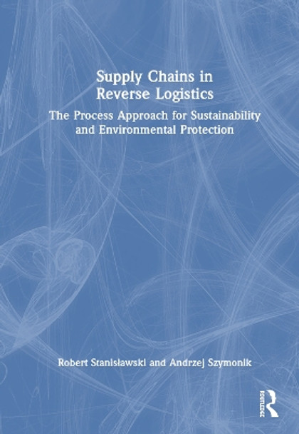 Supply Chains in Reverse Logistics: The Process Approach for Sustainability and Environmental Protection by Robert Stanisławski 9781032445298