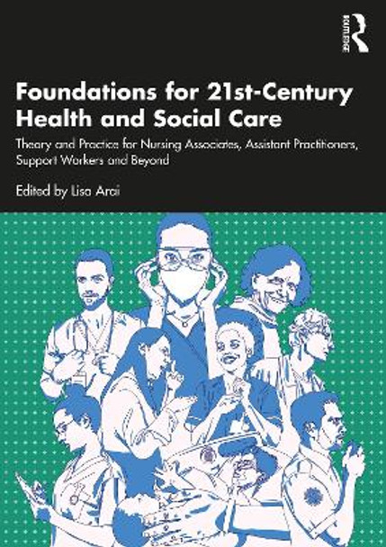 Foundations for 21st-Century Health and Social Care: Theory and Practice for Nursing Associates, Assistant Practitioners, Support Workers and Beyond by Lisa Arai 9781032056005