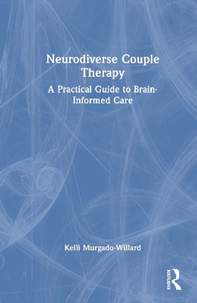 Neurodiverse Couple Therapy: A Practical Guide to Brain-Informed Care by Kelli Murgado-Willard 9781032397771