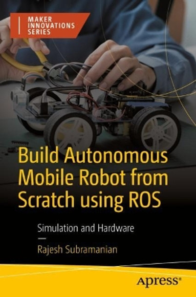 Build Autonomous Mobile Robot from Scratch using ROS: Simulation and Hardware by Rajesh Subramanian 9781484296448