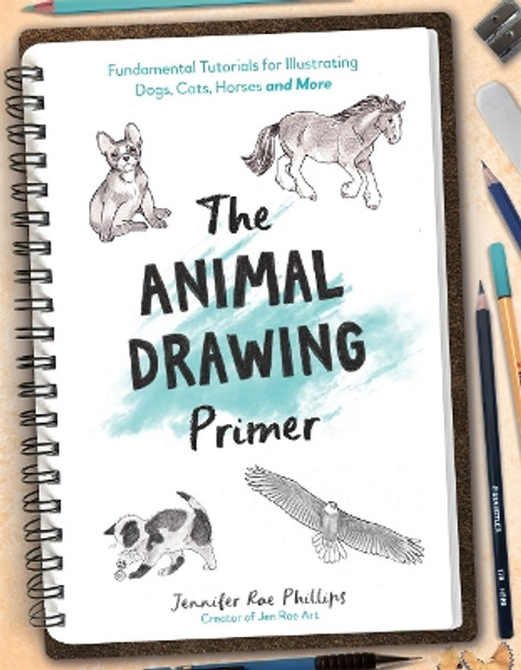 The Animal Drawing Primer: Fundamental Tutorials for Illustrating Dogs, Cats, Horses and More by Jennifer Rae Phillips 9781645679370