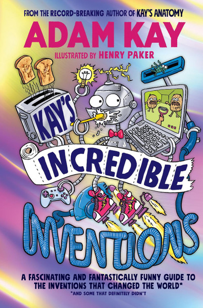 Kay’s Incredible Inventions: A fascinating and fantastically funny guide to inventions that changed the world (and some that definitely didn't) by Adam Kay 9780241540787