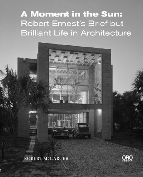 A Moment in the Sun: Robert Ernest’s Brief but Brilliant Life in Architecture by Robert McCarter 9781954081437