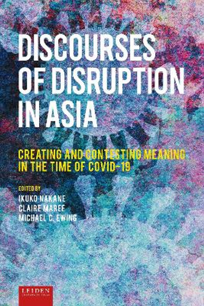 Discourses of Disruption in Asia: Creating and Contesting Meaning in the Time of COVID-19 by Nakane Ikuko 9789087284237