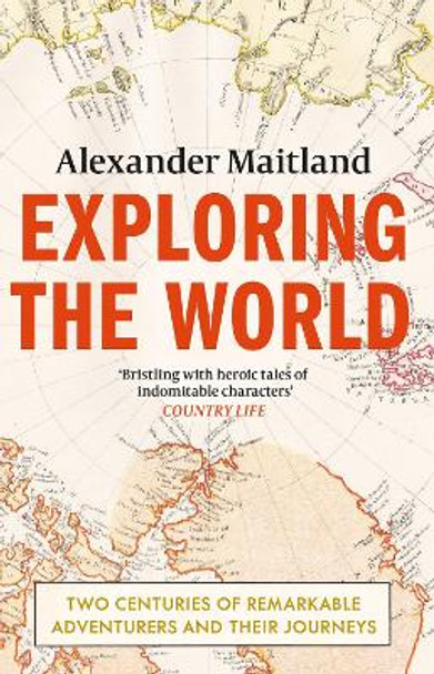 Exploring the World: Two centuries of remarkable adventurers and their journeys by Alexander Maitland 9781474606295