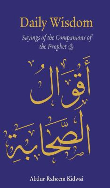 Daily Wisdom: Sayings of the Companions of the Prophet by Abdur Raheem Kidwai