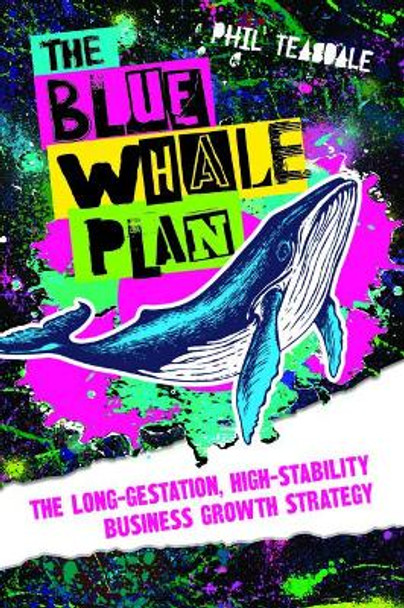 The Blue Whale Plan: The long-gestation, high-stability business growth strategy by Phil Teasdale 9781788603645