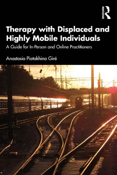 Therapy with Displaced and Highly Mobile Individuals: A Guide for In-Person and Online Practitioners by Anastasia Piatakhina Giré 9780367701017