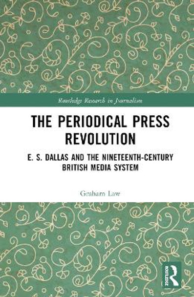 The Periodical Press Revolution: E. S. Dallas and the Nineteenth-Century British Media System by Graham Law 9781032271019