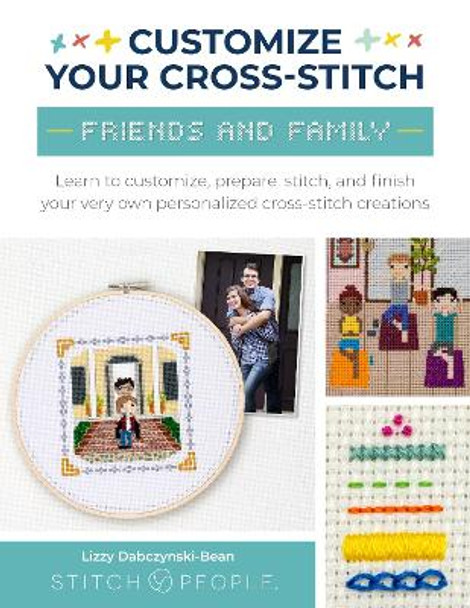 Customize Your Cross-Stitch: Friends & Family: Learn to customize, prepare, stitch, and finish your very own personalized cross-stitch creations by Lizzy Dabczynski-Bean 9780760385357