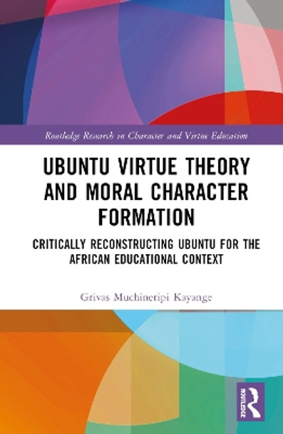 Ubuntu Virtue Theory and Moral Character Formation: Critically Reconstructing Ubuntu for the African Educational Context by Grivas Muchineripi Kayange 9781032497280