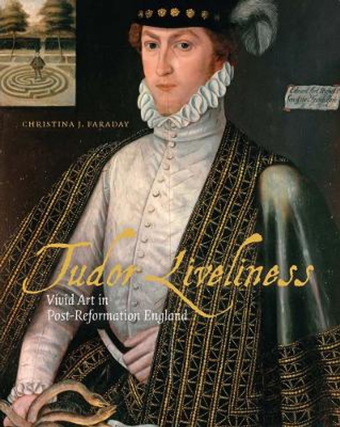 Tudor Liveliness: Vivid Art in Post-Reformation England by Christina J Faraday