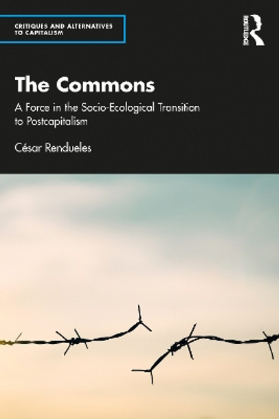 The Commons: A Force in the Socio-Ecological Transition to Postcapitalism by César Rendueles 9781032386003