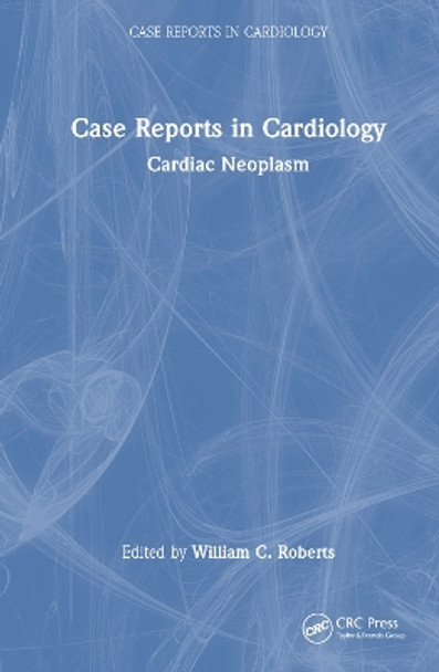 Case Reports in Cardiology: Cardiac Neoplasm by William C. Roberts 9781032529356