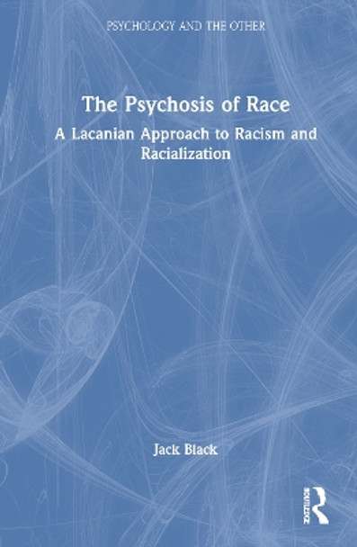 The Psychosis of Race: A Lacanian Approach to Racism and Racialization by Jack Black 9781032538976