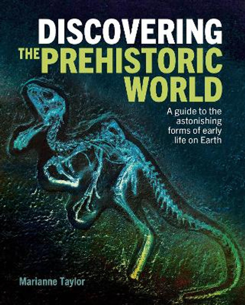 Discovering the Prehistoric World: A Guide to the Astonishing Forms of Early Life on Earth by Marianne Taylor 9781398817364