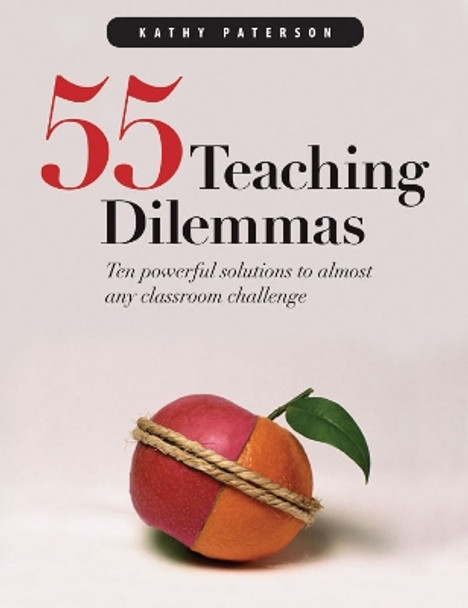 55 Teaching Dilemmas: Ten Powerful Solutions to Almost Any Classroom Challenge by Kathy Paterson 9781551381916