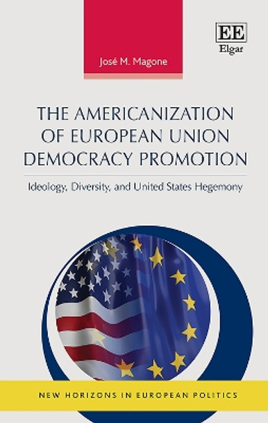 The Americanization of European Union Democracy Promotion: Ideology, Diversity, and United States Hegemony by José M. Magone 9781788113175