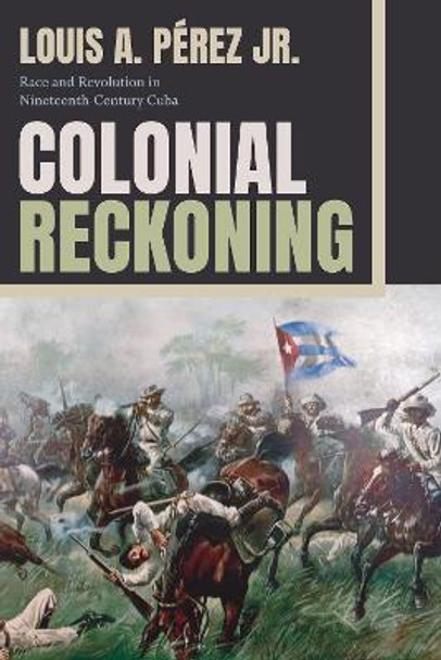 Colonial Reckoning: Race and Revolution in Nineteenth-Century Cuba by Louis A Pérez, Jr. 9781478020684