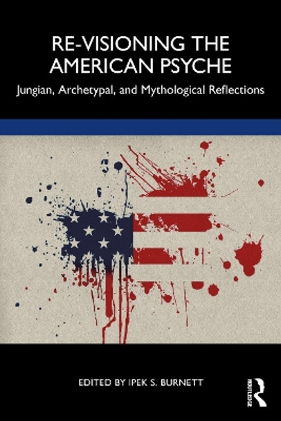 Re-Visioning the American Psyche: Jungian, Archetypal, and Mythological Reflections by Ipek S. Burnett 9781032351889