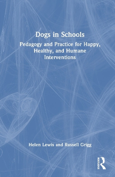 Dogs in Schools: Pedagogy and Practice for Happy, Healthy, and Humane Interventions by Helen Lewis 9781032189390