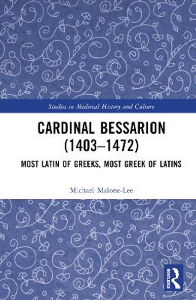 Cardinal Bessarion (1403–1472): Most Latin of Greeks, Most Greek of Latins by Michael Malone-Lee 9781032442402