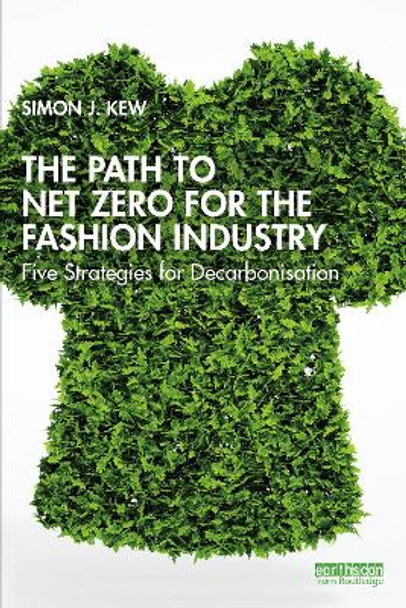 The Path to Net Zero for the Fashion Industry: Five Strategies for Decarbonisation Simon J. Kew 9781032569420