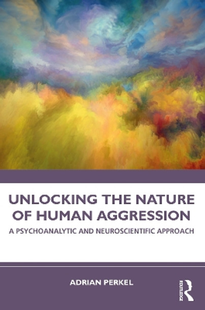 Unlocking the Nature of Human Aggression: A Psychoanalytic and Neuroscientific Approach by Adrian Perkel 9781032590059