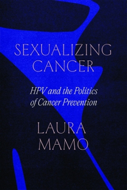 Sexualizing Cancer: HPV and the Politics of Cancer Prevention by Laura Mamo 9780226829296