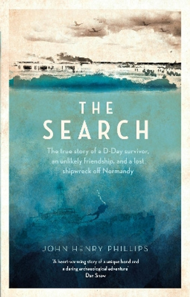 The Search: The true story of a D-Day survivor, an unlikely friendship, and a lost shipwreck off Normandy by John Henry Phillips 9781472146175