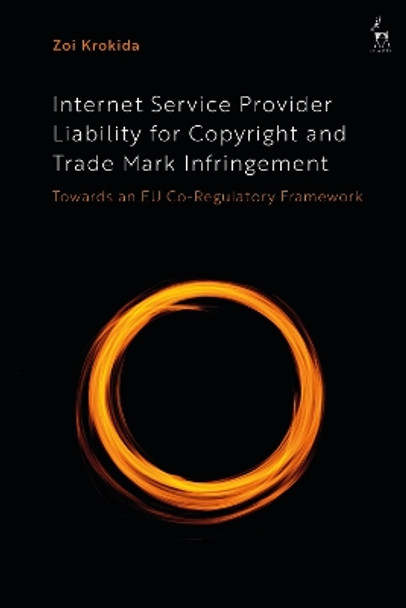 Internet Service Provider Liability for Copyright and Trade Mark Infringement: Towards an EU Co-Regulatory Framework by Zoi Krokida 9781509948567