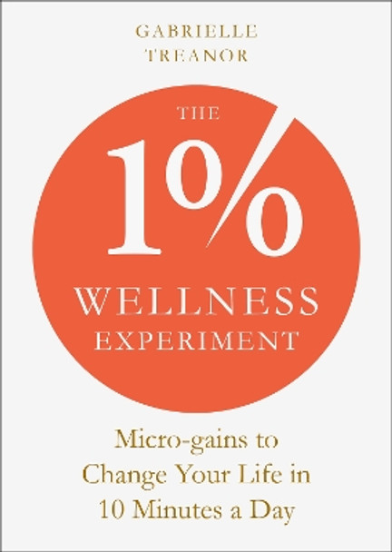 The 1% Wellness Experiment: Micro-gains to Change Your Life in 10 Minutes a Day by Gabrielle Treanor 9781801292948