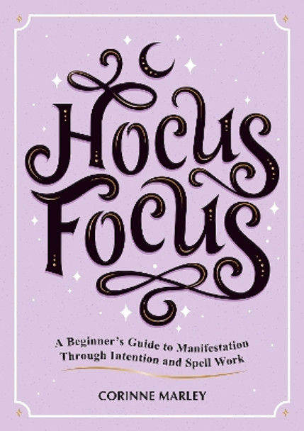 Hocus Focus: A Beginner's Guide to Manifestation Through Intention and Spell Work by Corinne Marley 9781837991884