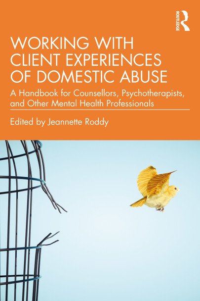 Working with Client Experiences of Domestic Abuse: A Handbook for Counsellors, Psychotherapists, and Other Mental Health Professionals by Jeannette Roddy 9781032181783