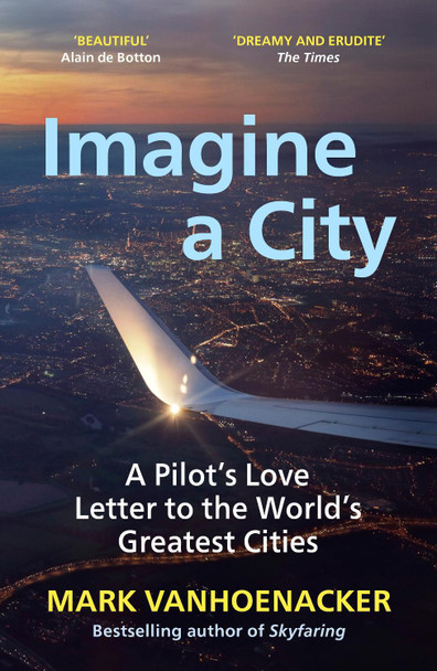 Imagine a City: A Pilot's Love Letter to the World's Greatest Cities Mark Vanhoenacker 9781529112023