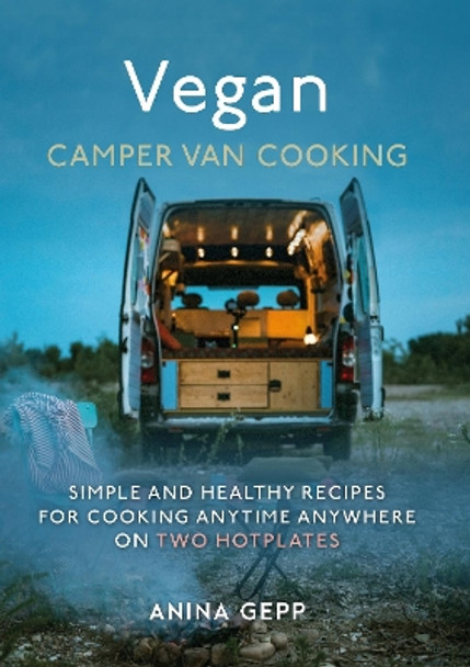 Vegan Camper Van Cooking: Simple and Healthy Recipes for Cooking Anywhere on Two Hotplates by Anina Gepp 9781911667858