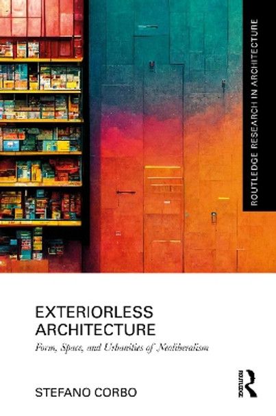 Exteriorless Architecture: Form, Space, and Urbanities of Neoliberalism by Stefano Corbo 9781032170817