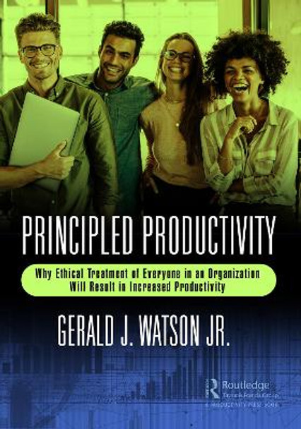 Principled Productivity: Why Ethical Treatment of Everyone in an Organization Will Result in Increased Productivity by Gerald J. Watson Jr. 9781032298429