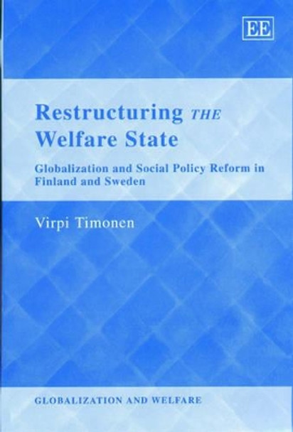 Restructuring the Welfare State: Globalization and Social Policy Reform in Finland and Sweden by Virpi Timonen 9781843761242