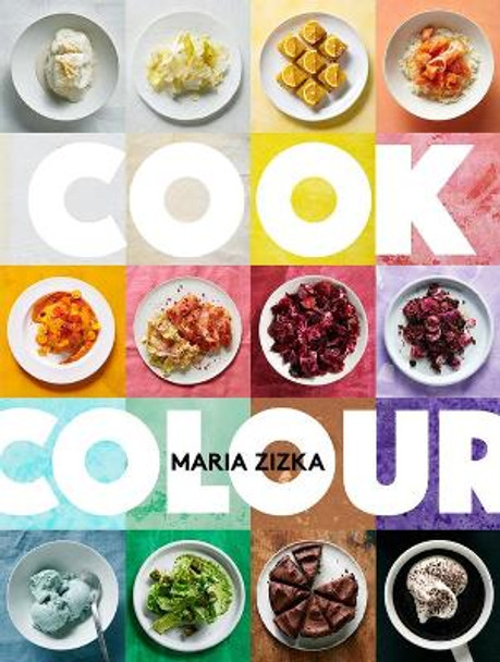 Cook Colour: A Rainbow of 100 Recipes by Maria Zizka 9781648293245