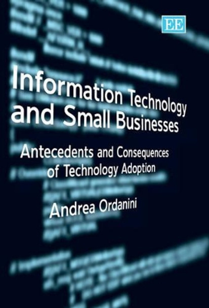 Information Technology and Small Businesses: Antecedents and Consequences of Technology Adoption by Andrea Ordanini 9781845425050