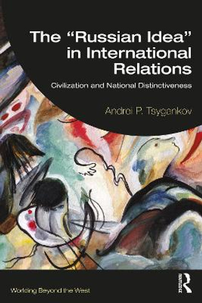 The “Russian Idea” in International Relations: Civilization and National Distinctiveness by Andrei P. Tsygankov 9781032455594