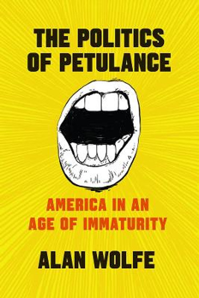 The Politics of Petulance: America in an Age of Immaturity Alan Wolfe 9780226555164