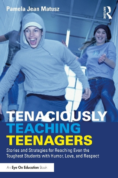 Tenaciously Teaching Teenagers: Stories and Strategies for Reaching Even the Toughest Students with Humor, Love, and Respect by Pamela Jean Matusz 9781032432557