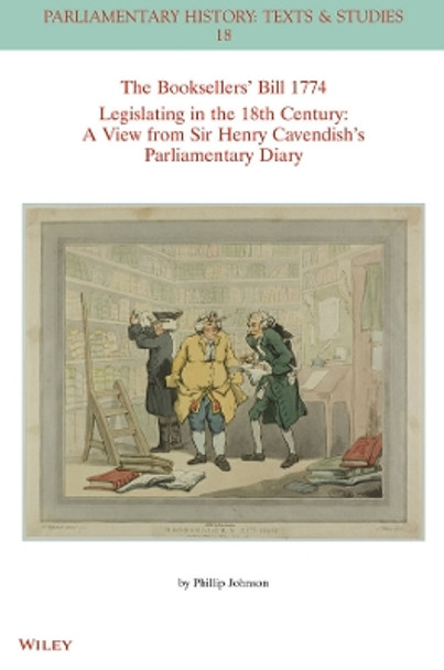 The Booksellers' Bill 1774 Legislating in the 18th Century: A View from Sir Henry Cavendish's Parliamentary Diary by Phillip Johnson 9781394180776