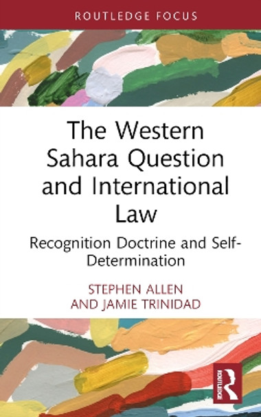 The Western Sahara Question and International Law: Recognition Doctrine and Self-Determination by Stephen Allen 9781032658797